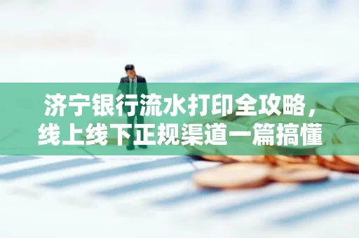 济宁银行流水打印全攻略，线上线下正规渠道一篇搞懂
