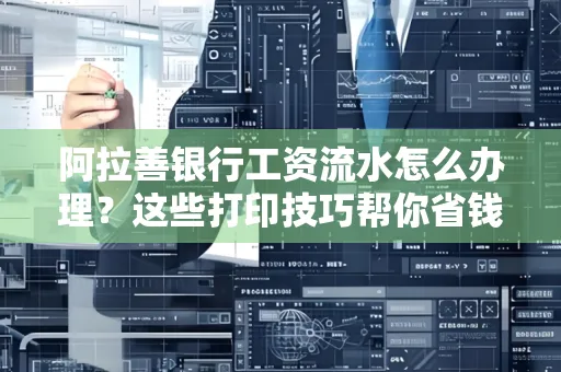阿拉善银行工资流水怎么办理？这些打印技巧帮你省钱又省事！