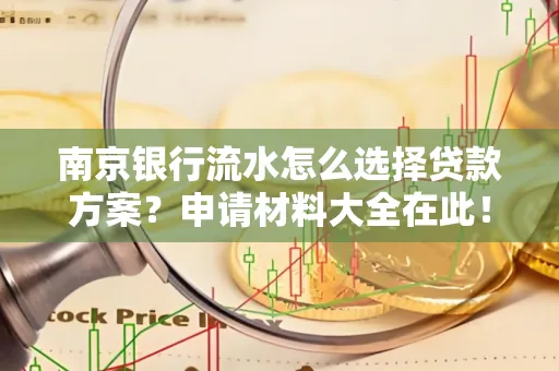 南京银行流水怎么选择贷款方案？申请材料大全在此！
