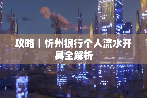 攻略｜忻州银行个人流水开具全解析