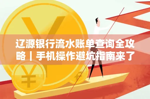 辽源银行流水账单查询全攻略｜手机操作避坑指南来了！