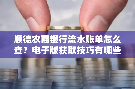 顺德农商银行流水账单怎么查？电子版获取技巧有哪些？