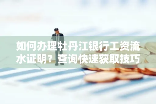 如何办理牡丹江银行工资流水证明？查询快速获取技巧？