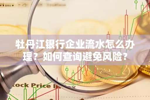 牡丹江银行企业流水怎么办理？如何查询避免风险？