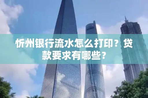 忻州银行流水怎么打印？贷款要求有哪些？