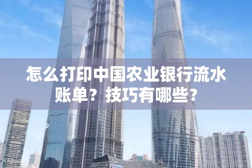 怎么打印中国农业银行流水账单？技巧有哪些？
