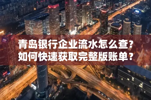 青岛银行企业流水怎么查？如何快速获取完整版账单？
