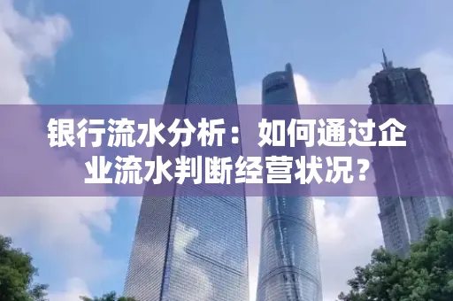 银行流水分析：如何通过企业流水判断经营状况？