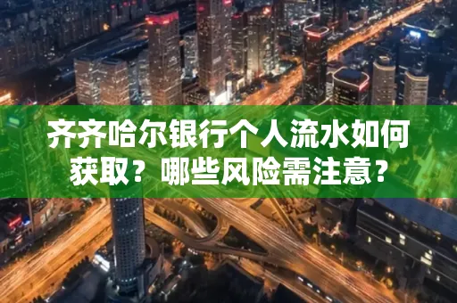 齐齐哈尔银行个人流水如何获取？哪些风险需注意？