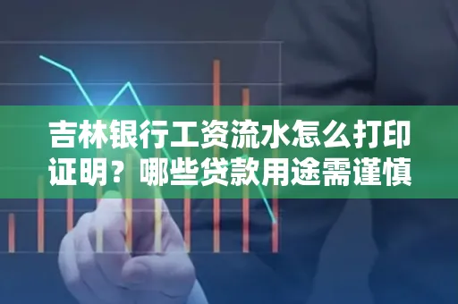 吉林银行工资流水怎么打印证明？哪些贷款用途需谨慎？