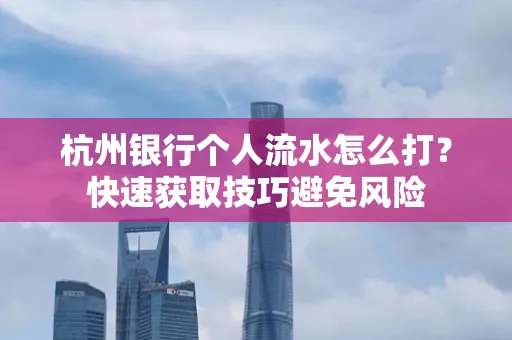 杭州银行个人流水怎么打？快速获取技巧避免风险