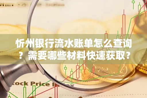 忻州银行流水账单怎么查询？需要哪些材料快速获取？