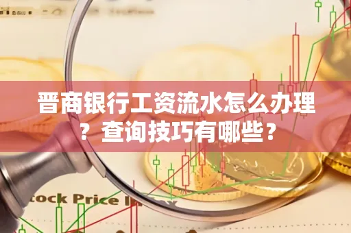 晋商银行工资流水怎么办理？查询技巧有哪些？