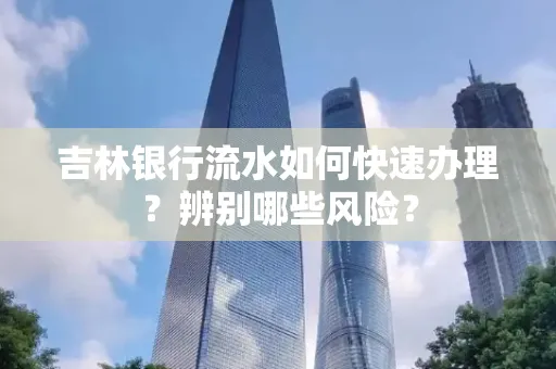 吉林银行流水如何快速办理？辨别哪些风险？